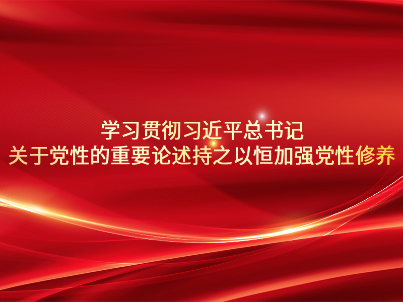 学习贯彻习近平总书记关于党性的重要论述持之以恒加强党性修养