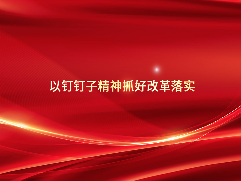 以钉钉子精神抓好改革落实