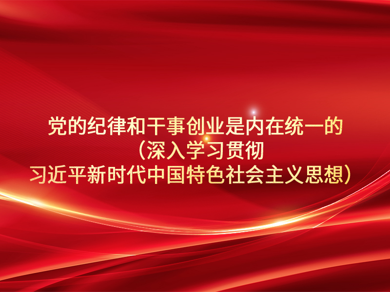 党的纪律和干事创业是内在统一的（深入学习贯彻习近平新时代中国特色社会主义思想）