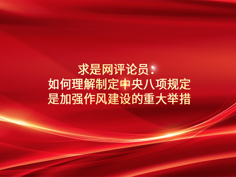 求是网评论员：如何理解制定中央八项规定是加强作风建设的重大举措