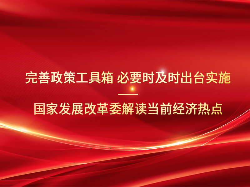 完善政策工具箱 必要时及时出台实施——国家发展改革委解读当前经济热点