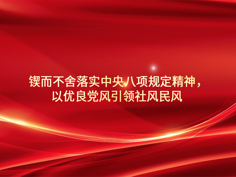锲而不舍落实中央八项规定精神，以优良党风引领社风民风 