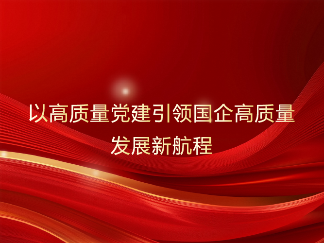 强根铸魂：以高质量党建引领国企高质量发展新航程